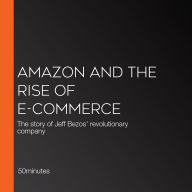 Amazon and the Rise of E-commerce: The story of Jeff Bezos' revolutionary company