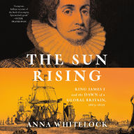 The Sun Rising: King James I and the Dawn of a Global Britain, 1603-1625