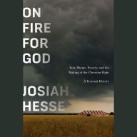 On Fire for God: Fear, Shame, Poverty, and the Making of the Christian Right - a Personal History