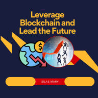 Leverage Blockchain and Lead the Future: How to Leverage Decentralization for Success