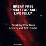 Break Free from Fear and Live Fully: Breaking Free from Anxiety and Self-Doubt