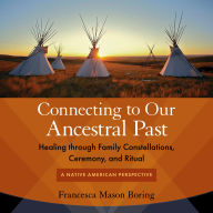 Connecting to Our Ancestral Past: Healing through Family Constellations, Ceremony, and Ritual