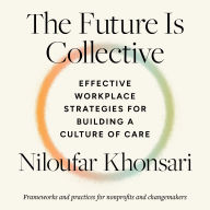 The Future Is Collective: Effective Workplace Strategies for Building a Culture of Care--Frameworks and practices for nonprofits and changemakers