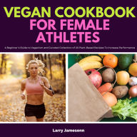 Vegan Cookbook For Female Athletes: A Beginner's Guide to Veganism and Curated Collection of 20 Plant-Based Recipes To Increase Performance