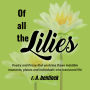 Of All the Lilies: Poetry and Prose that enshrine those indelible moments, places and individuals who transcend life.