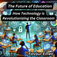 The Future of Education: How Technology is Revolutionizing the Classroom