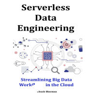 Serverless Data Engineering: Streamlining Big Data Workflows in the Cloud