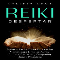 Reiki Despertar: Aprovecha La Sanación Con Las Manos Para Limpiar Auras, Alinear Chakras Y Despertar Dones Psíquicos