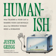 Humanish: What Talking to Your Cat or Naming Your Car Reveals About the Uniquely Human Need to Humanize