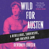 Wild for Austen: A Rebellious, Subversive, and Untamed Jane