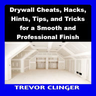 Drywall Cheats, Hacks, Hints, Tips, and Tricks for a Smooth and Professional Finish