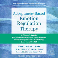 Acceptance-Based Emotion Regulation Therapy: A Clinician's Guide to Treating Emotion Dysregulation and Self-Destructive Behaviors Using an Evidence-Based Therapy Drawn from ACT and DBT