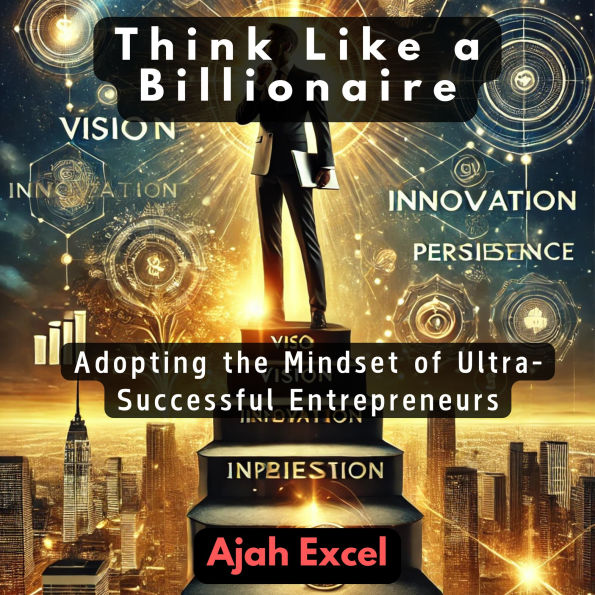 Think Like a Billionaire: Adopting the Mindset of Ultra-Successful Entrepreneurs
