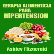 TERAPIA ALIMENTICIA PARA HIPERTENSIÓN: Una guía completa para el manejo dietético de la hipertensión. Un recurso esencial para los que buscan manejar la hipertensión a través de la dieta..