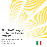 Non Ho Bisogno di Te per Essere Felice: Come Trovare la Realizzazione Dentro di Te