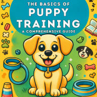 The Basics of Puppy Training: A Comprehensive Guide