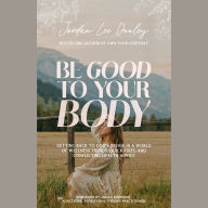 Be Good to Your Body: Getting Back to God's Design in a World of Wellness Trends, Quick Fixes, and Conflicting Health Advice