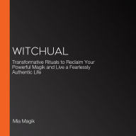 Witchual: Transformative Rituals to Reclaim Your Powerful Magik and Live a Fearlessly Authentic Life