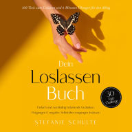 Dein Loslassen Buch: 100 Tools zum Loslassen und 6 Minuten Übungen für den Alltag Einfach und nachhaltig belastende Gedanken, Prägungen & negative Selbstüberzeugungen loslassen - 30 Tage Challenge