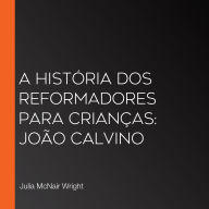 A História dos Reformadores para Crianças: João Calvino (Abridged)