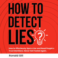 How to Detect Lies?: How to Effortlessly Spot a Liar and Read People's True Intentions. Never Get Fooled Again.