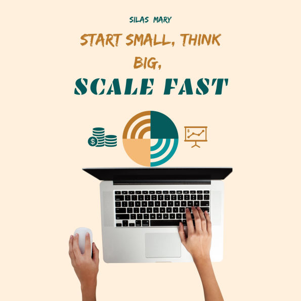Start Small, Think Big, Scale Fast: How to Launch and Grow a Business with Minimal Risk