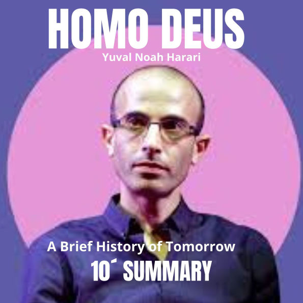 10´Summary HOMO DEUS: A Brief History of Tomorrow: The future of humanity and the evolution of societies in the 21st century. (Abridged)