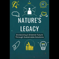 Nature's Legacy: Envisioning A Greener Future Through Sustainable Solutions