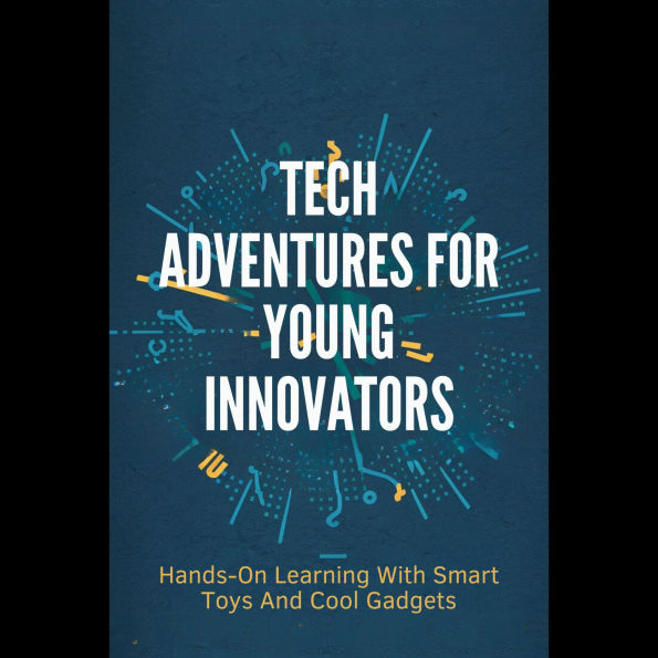 Tech Adventures For Young Innovators: Hands-On Learning With Smart Toys And Cool Gadgets