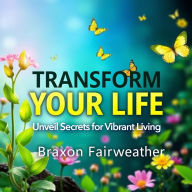 Transform Your Life: Unveil Secrets for Vibrant Living: 