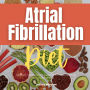 Atrial Fibrillation Diet: A Beginner's 2-Week Guide on Managing AFib, With Curated Recipes and a Sample Meal Plan