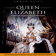 Queen Elizabeth: A Comprehensive Assessment of the Life of Queen Elizabeth (The Life and Legacy of Britain's Second Longest Reigning Monarch)