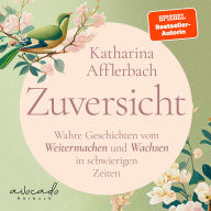 Zuversicht: Wahre Geschichten vom Weitermachen und Wachsen in schwierigen Zeiten positives Denken, positive Psychologie, positives Mindset