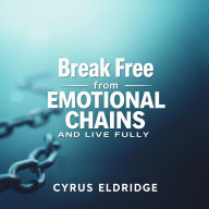 Break Free from Emotional Chains and Live Fully: 