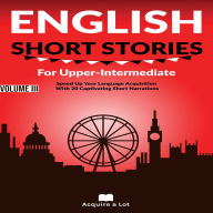 English Short Stories For Upper Intermediate: peed Up Your Language Acquisition With 20 Captivating Short Narrations
