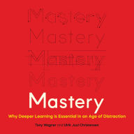 Mastery: Why Deeper Learning Is Essential in an Age of Distraction