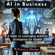 AI in Business: A Guide to Leveraging Artificial Intelligence for Growth