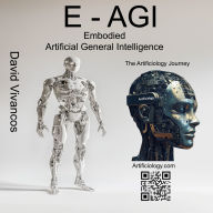 E-AGI Embodied Artificial General Intelligence: The Artificiology Journey.