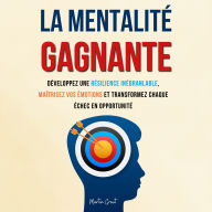 La Mentalité Gagnante: Développez une Résilience Inébranlable, Maîtrisez Vos Émotions et Transformez Chaque Échec en Opportunité