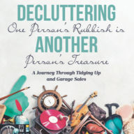 Decluttering One Person's Rubbish is Another Person's Treasure: A Journey Through Tidying Up and Garage Sales