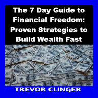 The 7 Day Guide to Financial Freedom: Proven Strategies to Build Wealth Fast