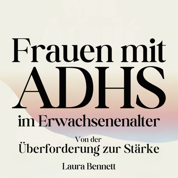 Frauen mit ADHS im Erwachsenenalter: Von der Überforderung zur Stärke: Beherrschen Sie Ihre Konzentration, Entwickeln Sie bessere Gewohnheiten und Finden Sie Balance ohne Freude zu opfern