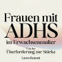 Frauen mit ADHS im Erwachsenenalter: Von der Überforderung zur Stärke: Beherrschen Sie Ihre Konzentration, Entwickeln Sie bessere Gewohnheiten und Finden Sie Balance ohne Freude zu opfern