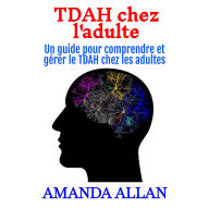 TDAH chez l'adulte: Un guide pour comprendre et gérer le TDAH chez les adultes