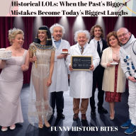 Historical LOLs: When the Past's Biggest Mistakes Become Today's Biggest Laughs (Abridged)