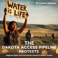 The Dakota Access Pipeline Protests: Indigenous Rights and Environmental Concerns in Modern America