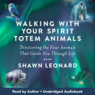 Walking with Your Spirit Totem Animals: Discovering the Four Animals That Guide You Through Life