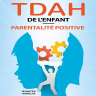 TDAH de l'Enfant - Parentalité Positive: Le guide étape par étape pour transformer ses défis en opportunités et révéler son potentiel