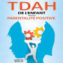 TDAH de l'Enfant - Parentalité Positive: Le guide étape par étape pour transformer ses défis en opportunités et révéler son potentiel