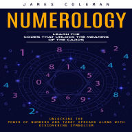 Numerology: Learn the Codes That Unlock the Meaning of the Cards (Unlocking the Power of Numbers and Tarot Spreads Along With Discovering Symbolism)